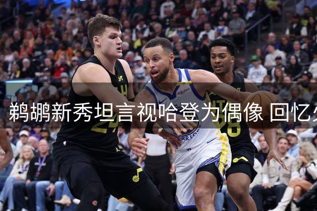 鹈鹕新秀坦言视哈登为偶像 回忆火箭时期单打魅力